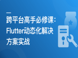 跨平台高手必修课–Flutter动态化解决方案实战(完结)